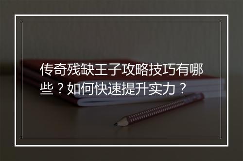 传奇残缺王子攻略技巧有哪些？如何快速提升实力？