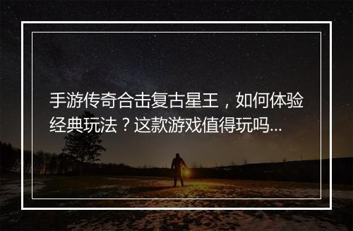 手游传奇合击复古星王，如何体验经典玩法？这款游戏值得玩吗？