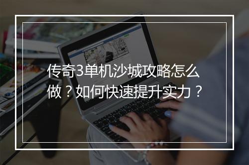传奇3单机沙城攻略怎么做？如何快速提升实力？