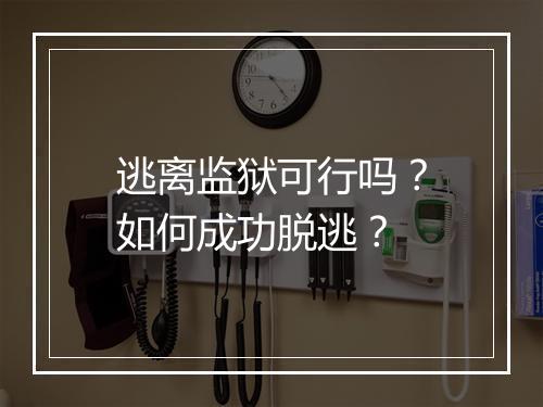 逃离监狱可行吗？如何成功脱逃？