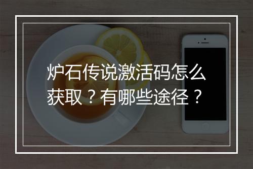 炉石传说激活码怎么获取？有哪些途径？