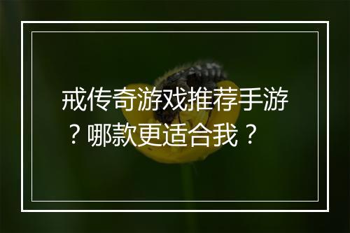 戒传奇游戏推荐手游？哪款更适合我？
