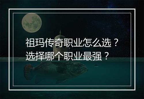 祖玛传奇职业怎么选？选择哪个职业最强？