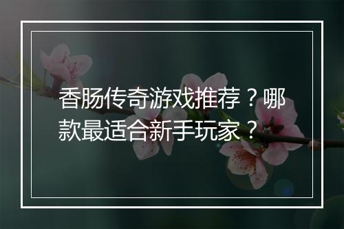 香肠传奇游戏推荐？哪款最适合新手玩家？