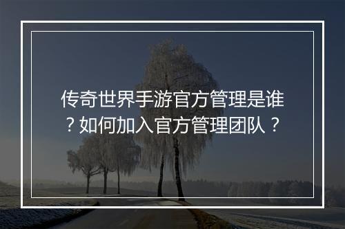传奇世界手游官方管理是谁？如何加入官方管理团队？