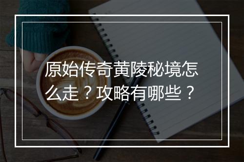 原始传奇黄陵秘境怎么走？攻略有哪些？