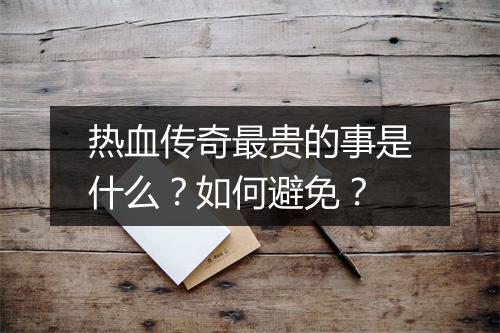 热血传奇最贵的事是什么？如何避免？