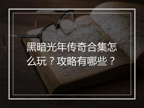 黑暗光年传奇合集怎么玩？攻略有哪些？