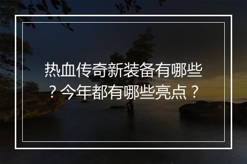 热血传奇新装备有哪些？今年都有哪些亮点？
