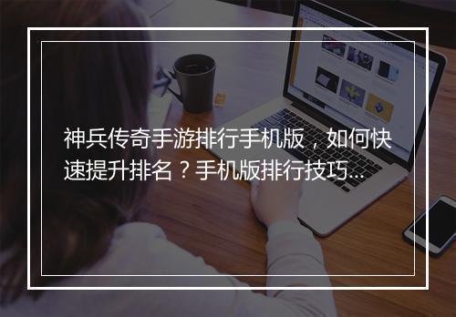 神兵传奇手游排行手机版，如何快速提升排名？手机版排行技巧揭秘