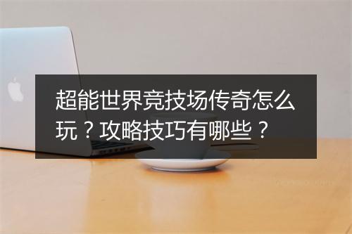 超能世界竞技场传奇怎么玩？攻略技巧有哪些？