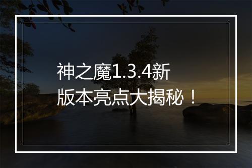 神之魔1.3.4新版本亮点大揭秘！