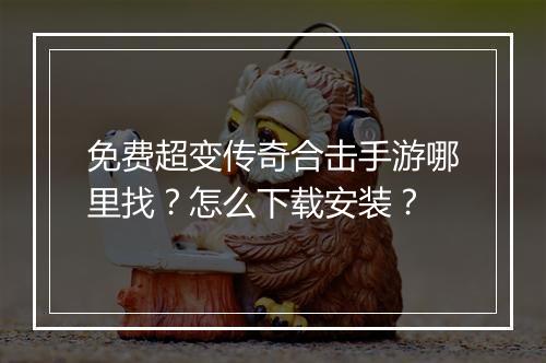免费超变传奇合击手游哪里找？怎么下载安装？