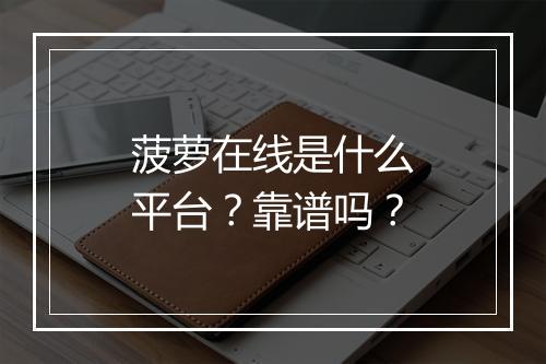菠萝在线是什么平台？靠谱吗？