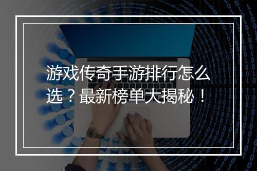游戏传奇手游排行怎么选？最新榜单大揭秘！