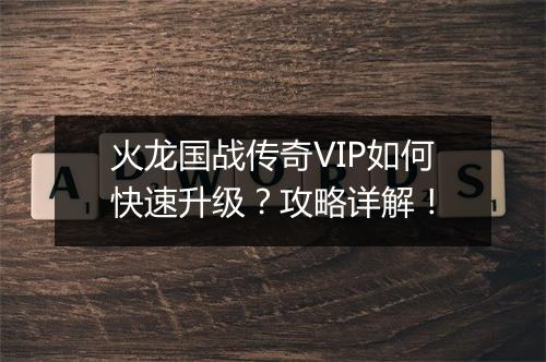 火龙国战传奇VIP如何快速升级？攻略详解！