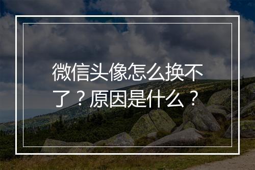 微信头像怎么换不了？原因是什么？