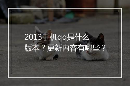 2013手机qq是什么版本？更新内容有哪些？