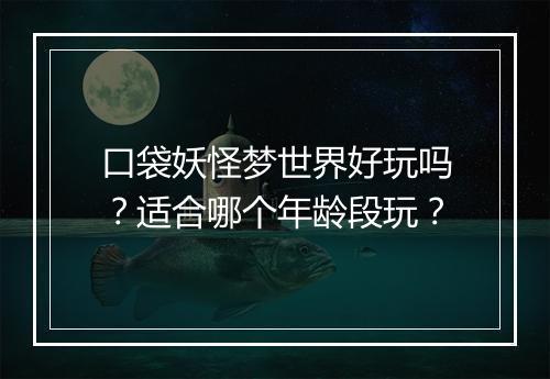 口袋妖怪梦世界好玩吗？适合哪个年龄段玩？