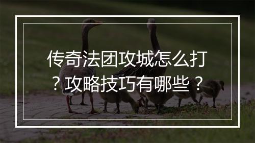 传奇法团攻城怎么打？攻略技巧有哪些？