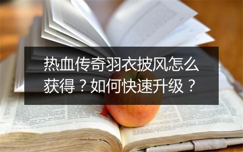 热血传奇羽衣披风怎么获得？如何快速升级？
