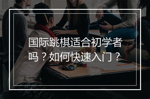国际跳棋适合初学者吗？如何快速入门？