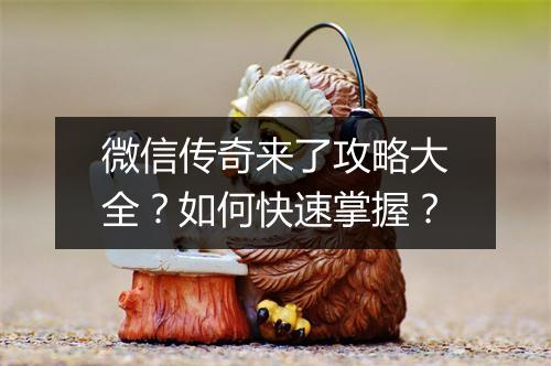 微信传奇来了攻略大全？如何快速掌握？