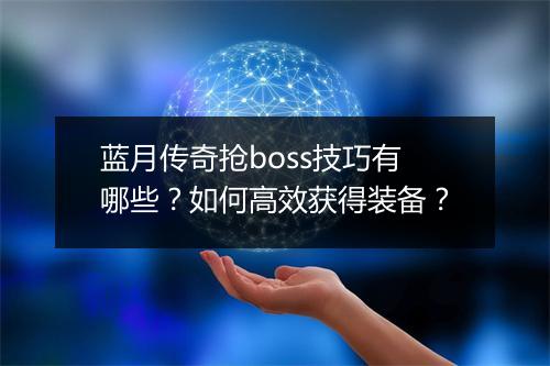蓝月传奇抢boss技巧有哪些？如何高效获得装备？