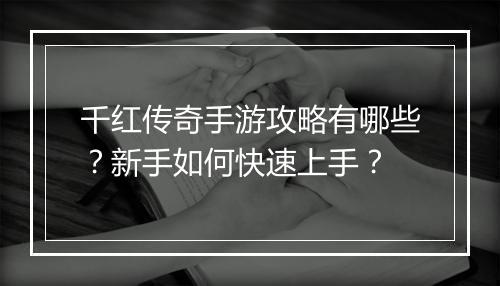 千红传奇手游攻略有哪些？新手如何快速上手？