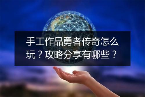 手工作品勇者传奇怎么玩？攻略分享有哪些？