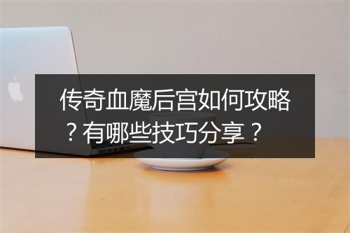 传奇血魔后宫如何攻略？有哪些技巧分享？