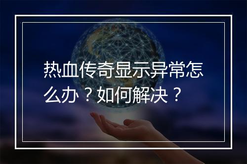 热血传奇显示异常怎么办？如何解决？