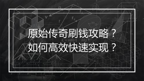 原始传奇刷钱攻略？如何高效快速实现？
