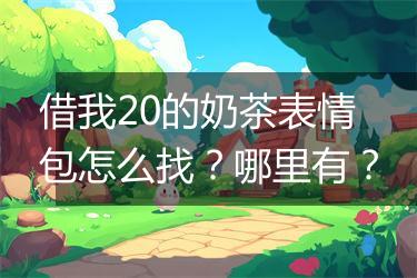 借我20的奶茶表情包怎么找？哪里有？