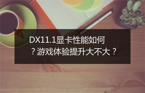 DX11.1显卡性能如何？游戏体验提升大不大？