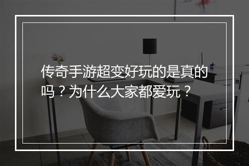 传奇手游超变好玩的是真的吗？为什么大家都爱玩？