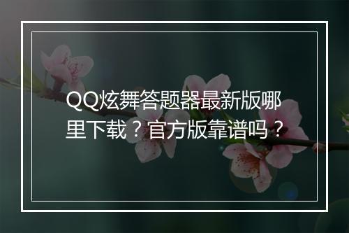 QQ炫舞答题器最新版哪里下载？官方版靠谱吗？