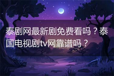 泰剧网最新剧免费看吗？泰国电视剧tv网靠谱吗？