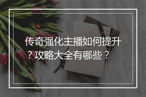 传奇强化主播如何提升？攻略大全有哪些？