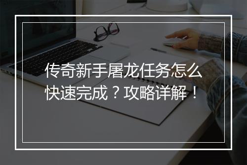 传奇新手屠龙任务怎么快速完成？攻略详解！