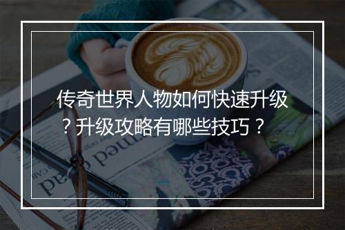 传奇世界人物如何快速升级？升级攻略有哪些技巧？