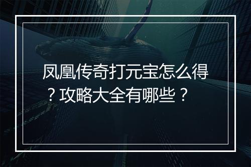 凤凰传奇打元宝怎么得？攻略大全有哪些？