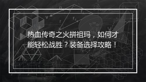 热血传奇之火拼祖玛，如何才能轻松战胜？装备选择攻略！