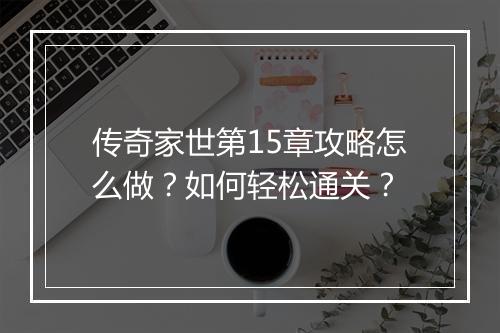传奇家世第15章攻略怎么做？如何轻松通关？