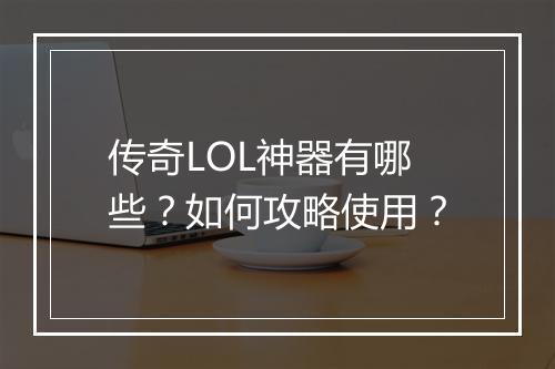 传奇LOL神器有哪些？如何攻略使用？