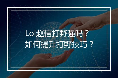 Lol赵信打野强吗？如何提升打野技巧？