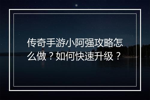 传奇手游小阿强攻略怎么做？如何快速升级？