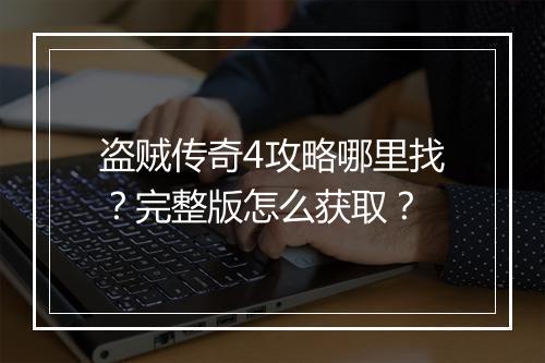 盗贼传奇4攻略哪里找？完整版怎么获取？