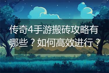 传奇4手游搬砖攻略有哪些？如何高效进行？
