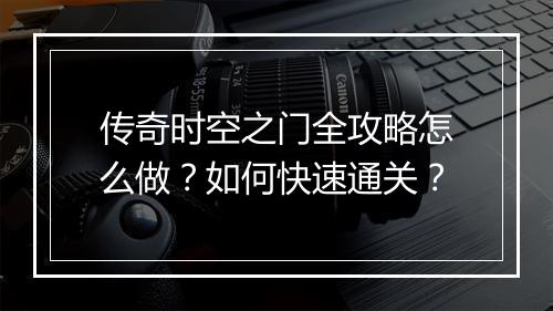 传奇时空之门全攻略怎么做？如何快速通关？
